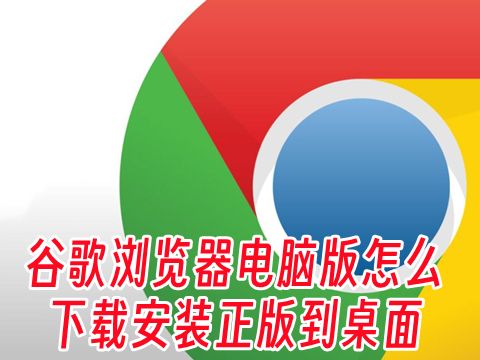 谷歌浏览器电脑版怎么下载安装正版到桌面 下载安装Chrome的步骤