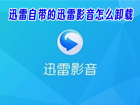 迅雷自带的迅雷影音怎么卸载 如何单独卸载迅雷影音
