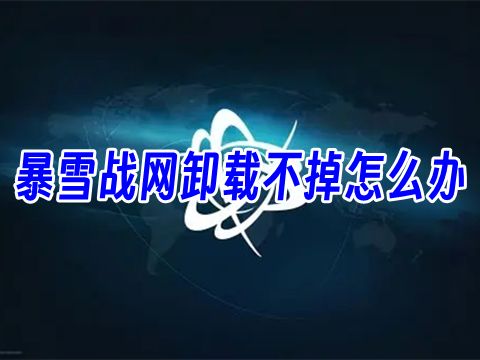 暴雪战网卸载不掉怎么办 暴雪战网如何卸载干净