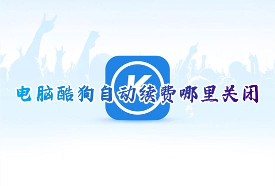 电脑酷狗自动续费哪里关闭 酷狗音乐自动续费连续包月怎么关
