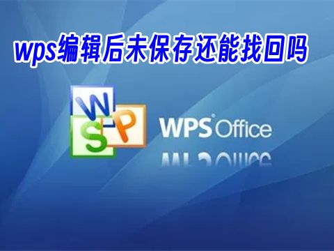 wps编辑后未保存还能找回吗 wps做一半没保存能找回吗