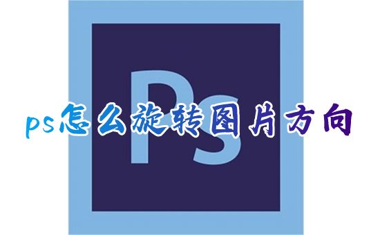 ps怎么旋转图片方向 ps怎么旋转选中的部分