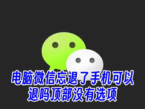 电脑微信忘退了手机可以退吗顶部没有选项 手机退出微信电脑上的也会退出吗
