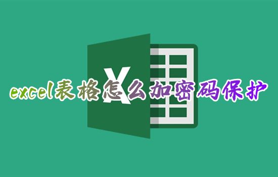 excel表格怎么加密码保护 excel怎么加密文件不让别人修改