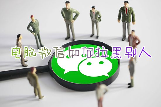 电脑微信如何拉黑别人 微信如何拉黑对方永久加不上