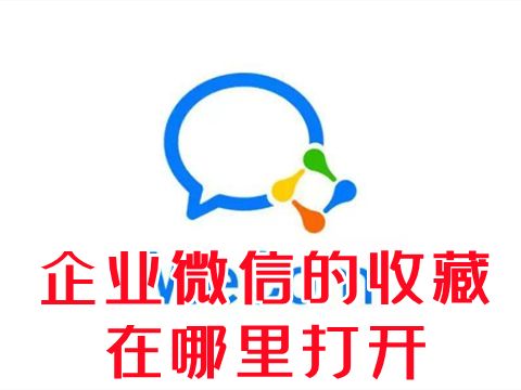 企业微信的收藏在哪里打开 企业微信怎么看收藏的内容