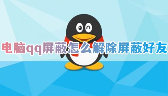 电脑qq屏蔽怎么解除屏蔽好友 2023qq怎么取消屏蔽某人的临时会话