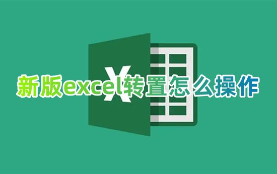 新版excel转置怎么操作 excel表格如何转置行和列