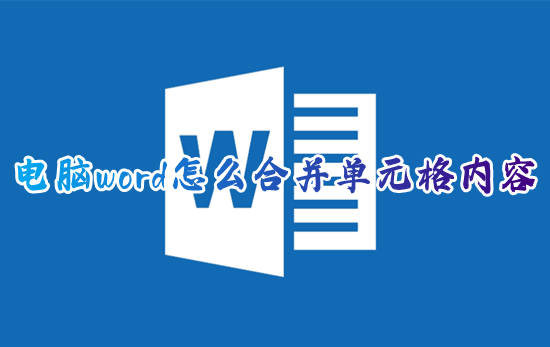 电脑word怎么合并单元格内容 word表格快速合并单元格怎么弄