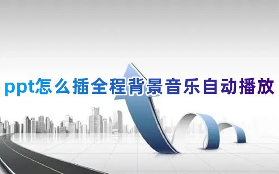 ppt怎么插全程背景音乐自动播放 ppt软件怎么免费添加音乐背景