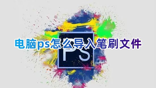 电脑ps怎么导入笔刷文件 ps怎么安装abr笔刷素材