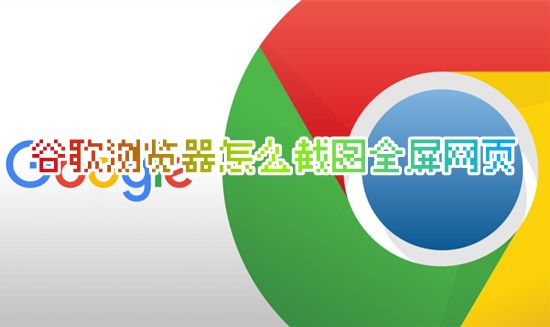 谷歌浏览器怎么截图全屏网页 电脑谷歌浏览器截屏在哪