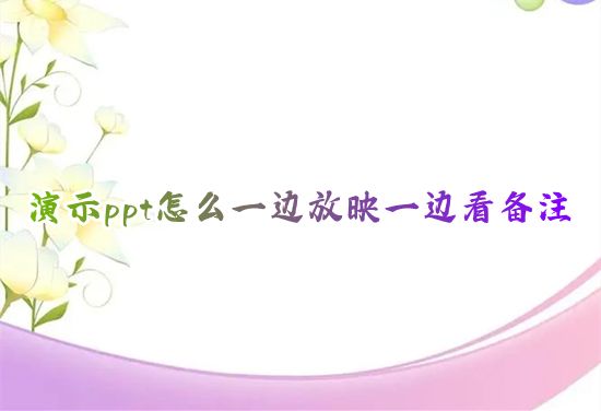 演示ppt怎么一边放映一边看备注 officeppt备注栏怎么调出来