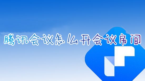 腾讯会议怎么开会议房间 腾讯会议如何免费新建线上会议