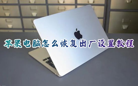 苹果电脑怎么恢复出厂设置教程 macbookair怎么一键格式化恢复出厂设置