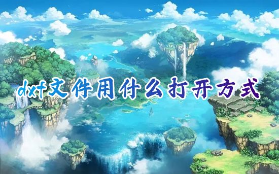 dxf文件用什么打开方式 电脑下载什么软件能打开dxf文件