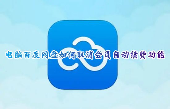电脑百度网盘如何取消会员自动续费功能 百度网盘会员vip在哪里取消关闭自动续费