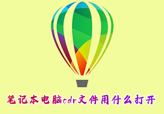 笔记本电脑cdr文件用什么打开 什么软件能免费看和编辑cdr文件