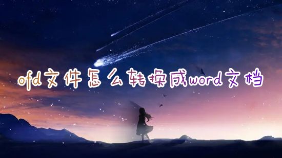 ofd文件怎么转换成word文档 ofd格式怎么免费调成word文件