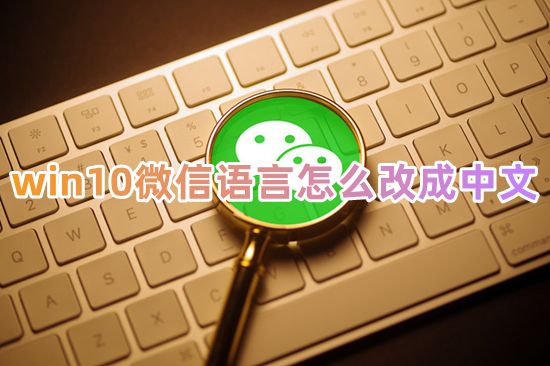 win10微信语言怎么改成中文 笔记本电脑微信变成英文怎么调回中文