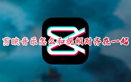 剪映音乐怎么和视频对齐在一起 剪映音乐怎么和视频一样长播放