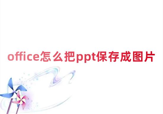 office怎么把ppt保存成图片 ppt怎么免费转成图片格式保存