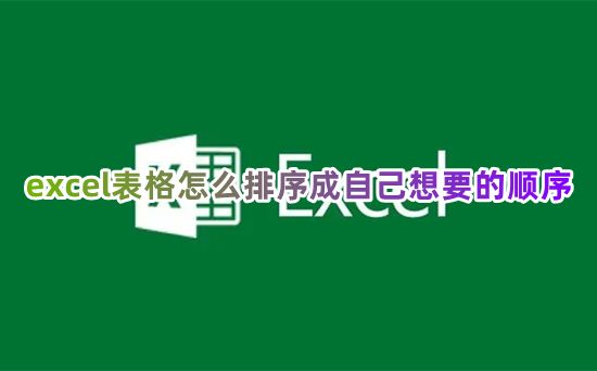 excel表格怎么排序成自己想要的顺序 excel表格怎么排列顺序号从小到大