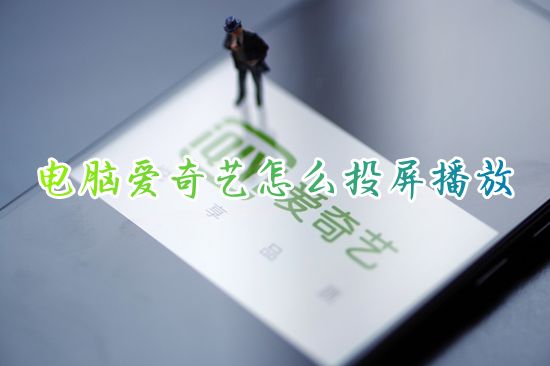 电脑爱奇艺怎么投屏播放 爱奇艺如何投屏到电视上观看