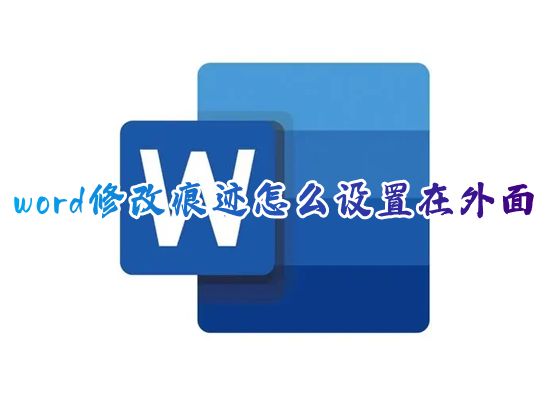 word修改痕迹怎么设置在外面 word文档怎么查询显示修改痕迹