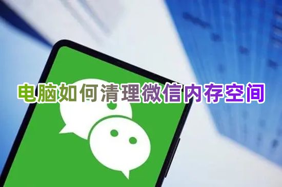 电脑如何清理微信内存空间 微信占用内存太大怎么快速清理数据