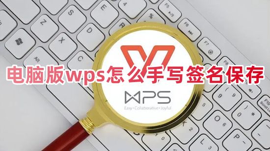 电脑版wps怎么手写签名保存 wps怎么插入制作手写签名