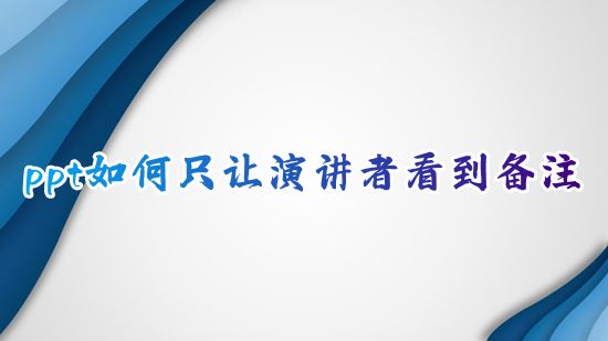 ppt如何只让演讲者看到备注 幻灯片怎么显示备注只让演讲者看