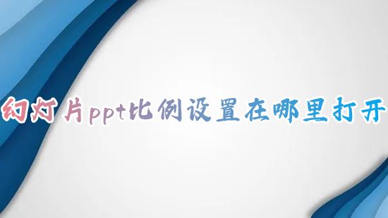 幻灯片ppt比例设置在哪里打开 ppt跟大屏比例不对怎么改