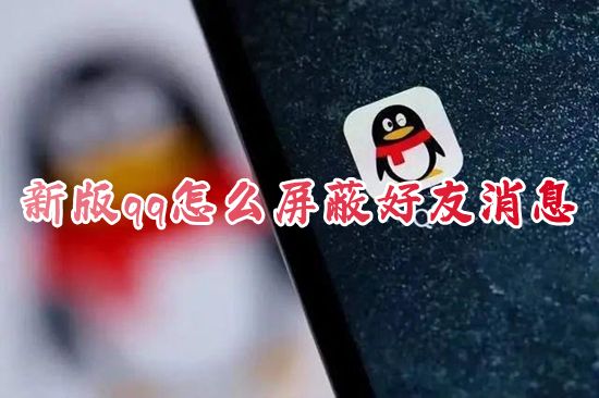 新版qq怎么屏蔽好友消息 2023qq如何屏蔽一个人的消息