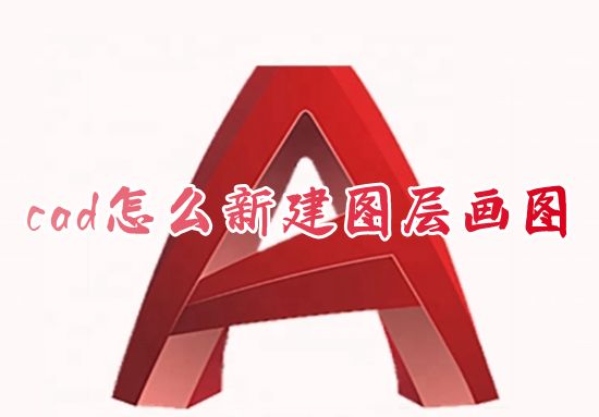 cad怎么新建图层画图 cad制图怎么创建新图层并使用