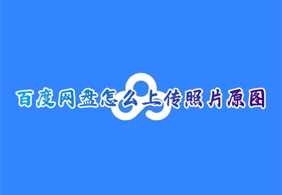 百度网盘怎么上传照片原图 百度网盘怎么免费上传图片到相册