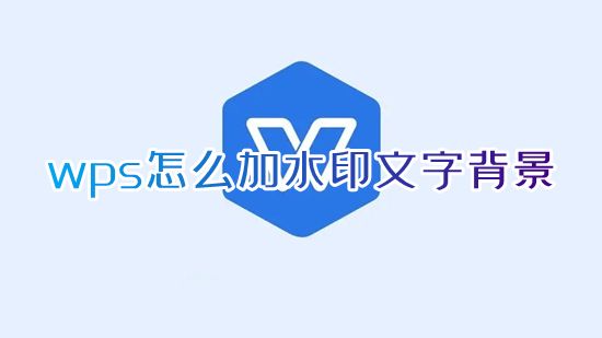 wps怎么加水印文字背景 wps如何添加logo水印覆盖全篇