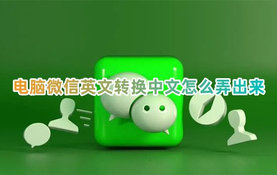 电脑微信英文转换中文怎么弄出来 微信英文版怎么切换中文版语言