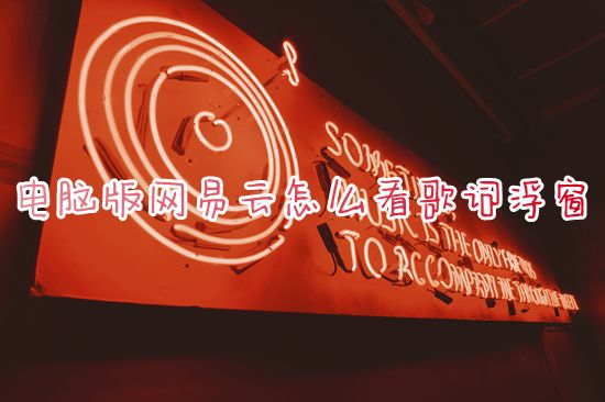 电脑版网易云怎么看歌词浮窗 网易云音乐怎么设置桌面歌词