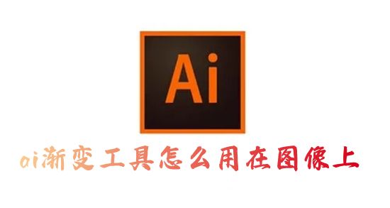 ai渐变工具怎么用在图像上 ai渐变色怎么调自己想要的颜色