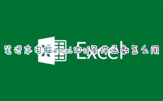 笔记本电脑excel中if条件函数怎么用 excel表格中if多个条件怎么写