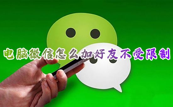 电脑微信怎么加好友不受限制 微信怎么添加新朋友不需要验证