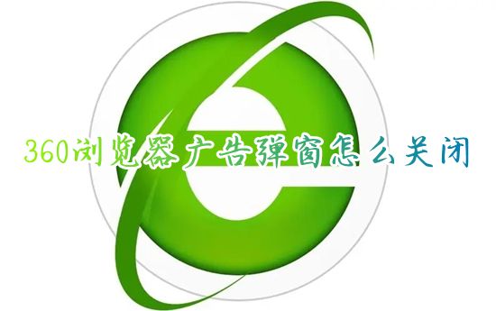 360浏览器广告弹窗怎么关闭 360浏览器如何一键去掉网页广告弹窗