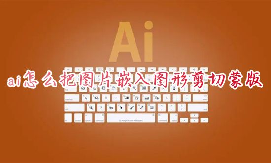 ai怎么把图片嵌入图形剪切蒙版 ai怎么让图片一键嵌入在形状里