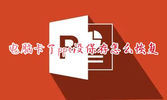 电脑卡了ppt没保存怎么恢复 未保存的ppt怎么一键恢复内容