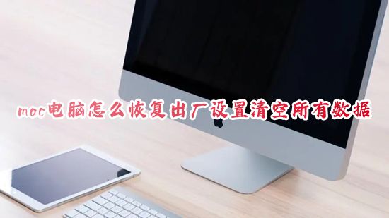 mac电脑怎么恢复出厂设置清空所有数据 苹果笔记本如何恢复出厂设置恢复系统