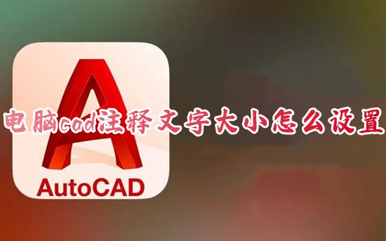 电脑cad注释文字大小怎么设置 cad图标注文字太小了怎么调合适