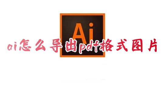 ai怎么导出pdf格式图片 ai如何一键导出清晰又小的pdf格式