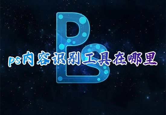 ps内容识别工具在哪里 ps怎么免费调出内容识别