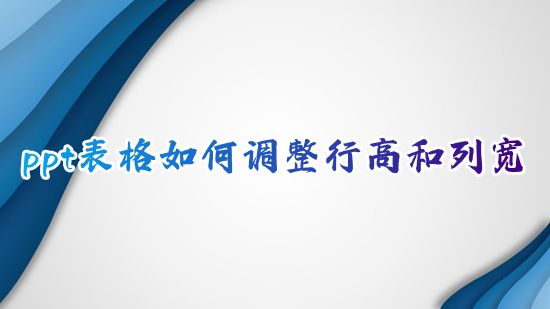 ppt表格如何调整行高和列宽 ppt表格怎么统一设置行高列宽